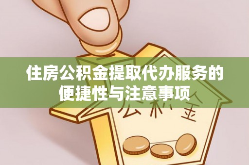 甘井子住房公积金提取代办服务的便捷性与注意事项