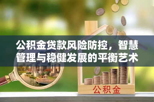 甘井子公积金贷款风险防控，智慧管理与稳健发展的平衡艺术