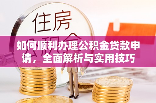 甘井子如何顺利办理公积金贷款申请，全面解析与实用技巧