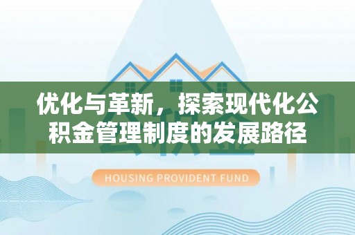甘井子优化与革新，探索现代化公积金管理制度的发展路径