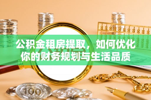 甘井子公积金租房提取，如何优化你的财务规划与生活品质