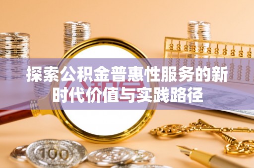 甘井子探索公积金普惠性服务的新时代价值与实践路径