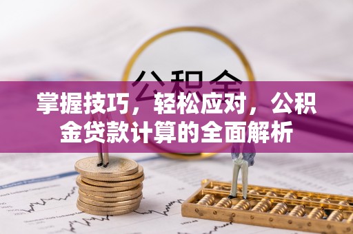 甘井子掌握技巧，轻松应对，公积金贷款计算的全面解析