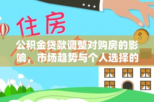 甘井子公积金贷款调整对购房的影响，市场趋势与个人选择的深度解析