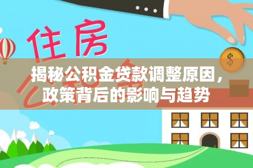 甘井子揭秘公积金贷款调整原因，政策背后的影响与趋势
