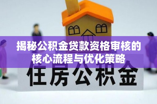 甘井子揭秘公积金贷款资格审核的核心流程与优化策略
