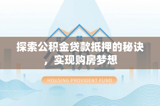 甘井子探索公积金贷款抵押的秘诀，实现购房梦想