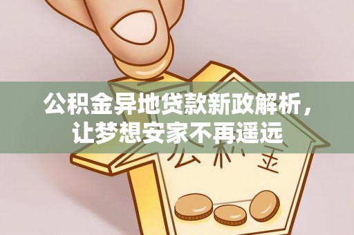 甘井子公积金异地贷款新政解析，让梦想安家不再遥远
