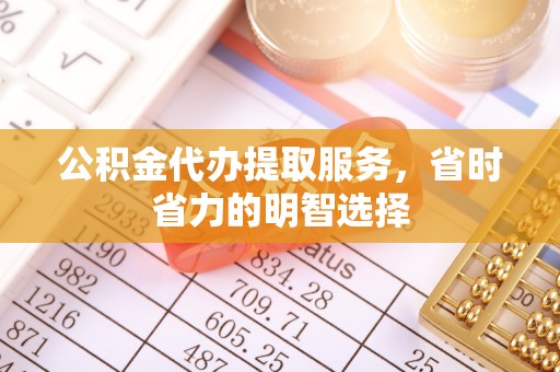 甘井子公积金代办提取服务，省时省力的明智选择
