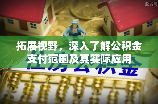 甘井子拓展视野，深入了解公积金支付范围及其实际应用