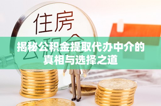 甘井子揭秘公积金提取代办中介的真相与选择之道