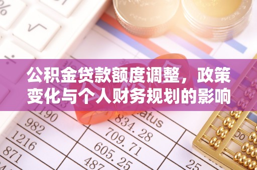 甘井子公积金贷款额度调整，政策变化与个人财务规划的影响