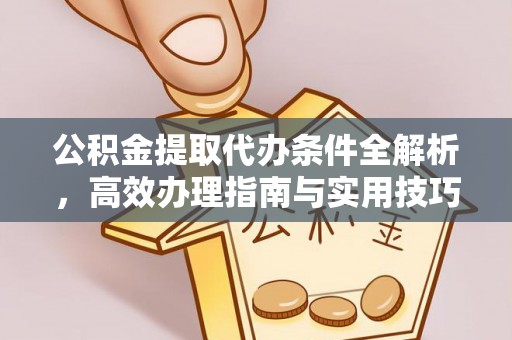 甘井子公积金提取代办条件全解析，高效办理指南与实用技巧
