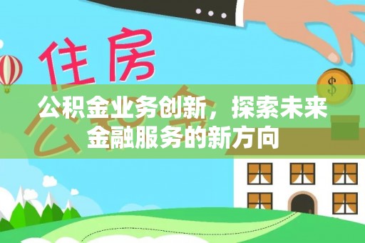 甘井子公积金业务创新，探索未来金融服务的新方向