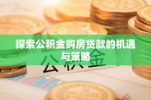 甘井子探索公积金购房贷款的机遇与策略