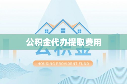 甘井子公积金代办提取费用