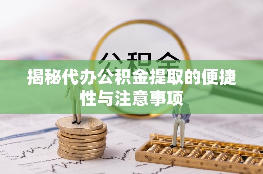 甘井子揭秘代办公积金提取的便捷性与注意事项