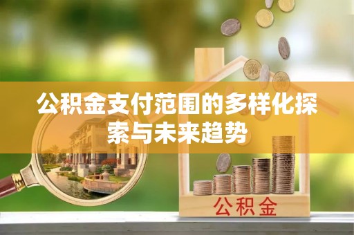 甘井子公积金支付范围的多样化探索与未来趋势