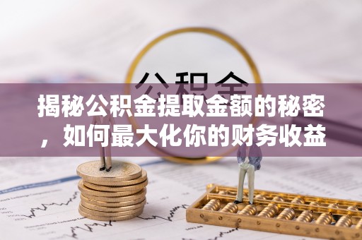 甘井子揭秘公积金提取金额的秘密，如何最大化你的财务收益