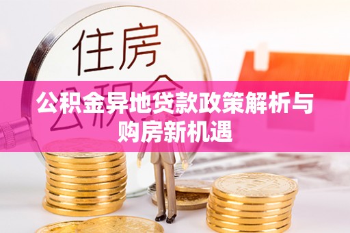甘井子公积金异地贷款政策解析与购房新机遇