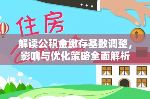 甘井子解读公积金缴存基数调整，影响与优化策略全面解析