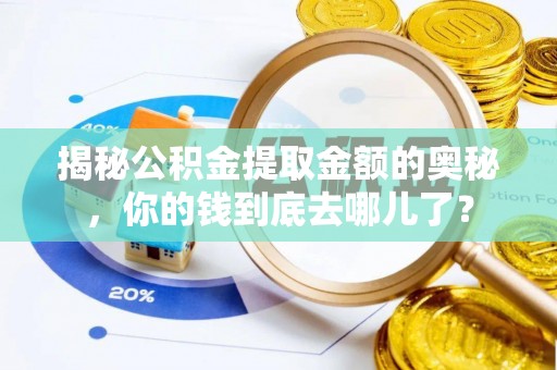 甘井子揭秘公积金提取金额的奥秘，你的钱到底去哪儿了？
