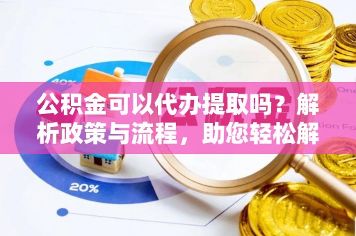 甘井子公积金可以代办提取吗？解析政策与流程，助您轻松解决疑问