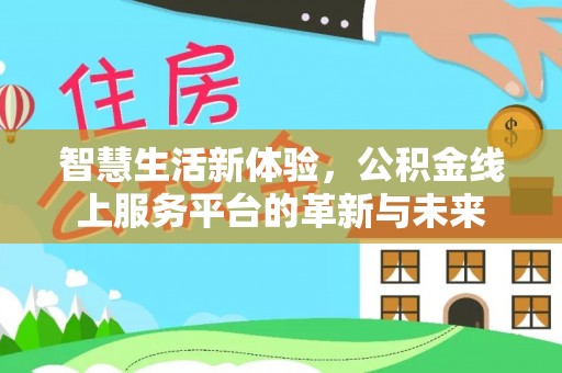甘井子智慧生活新体验，公积金线上服务平台的革新与未来