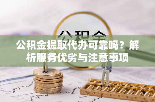甘井子公积金提取代办可靠吗？解析服务优劣与注意事项