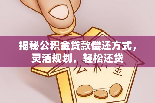 甘井子揭秘公积金贷款偿还方式，灵活规划，轻松还贷
