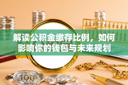 甘井子解读公积金缴存比例，如何影响你的钱包与未来规划