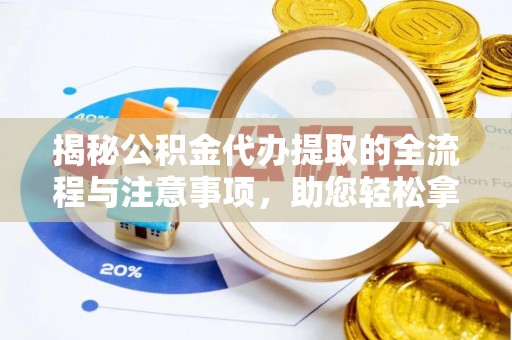 甘井子揭秘公积金代办提取的全流程与注意事项，助您轻松拿回属于自己的钱