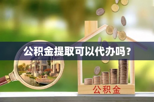 甘井子公积金提取可以代办吗？