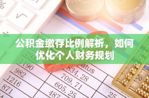 甘井子公积金缴存比例解析，如何优化个人财务规划