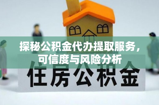 甘井子探秘公积金代办提取服务，可信度与风险分析
