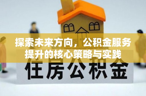 甘井子探索未来方向，公积金服务提升的核心策略与实践