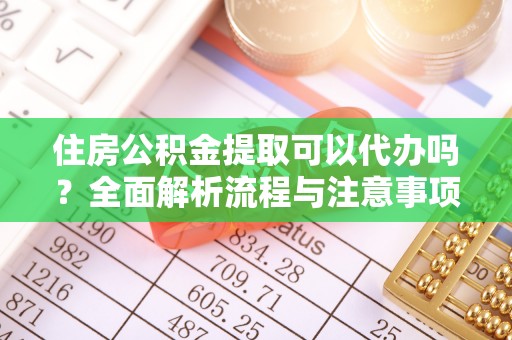 甘井子住房公积金提取可以代办吗？全面解析流程与注意事项