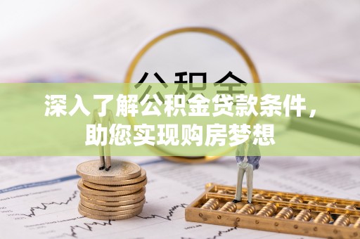 甘井子深入了解公积金贷款条件，助您实现购房梦想