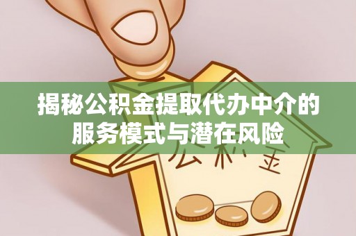 甘井子揭秘公积金提取代办中介的服务模式与潜在风险