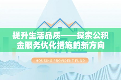 甘井子提升生活品质——探索公积金服务优化措施的新方向