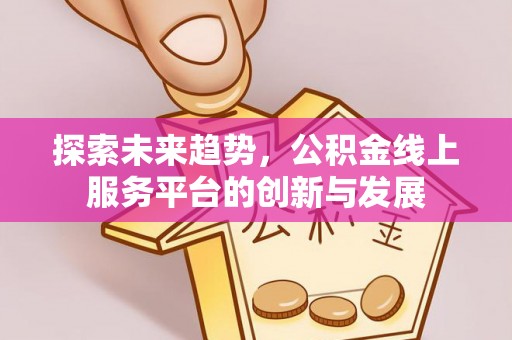 甘井子探索未来趋势，公积金线上服务平台的创新与发展