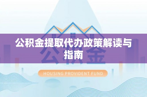 甘井子公积金提取代办政策解读与指南