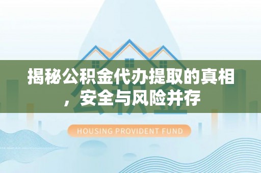 甘井子揭秘公积金代办提取的真相，安全与风险并存
