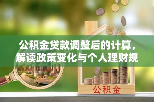 甘井子公积金贷款调整后的计算，解读政策变化与个人理财规划