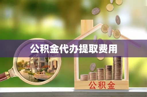 甘井子公积金代办提取费用