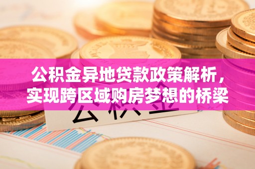 甘井子公积金异地贷款政策解析，实现跨区域购房梦想的桥梁