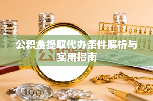 甘井子公积金提取代办条件解析与实用指南