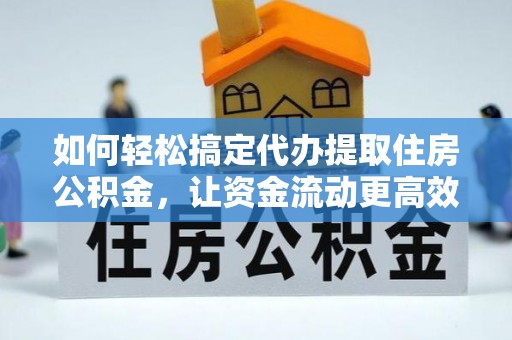 甘井子如何轻松搞定代办提取住房公积金，让资金流动更高效