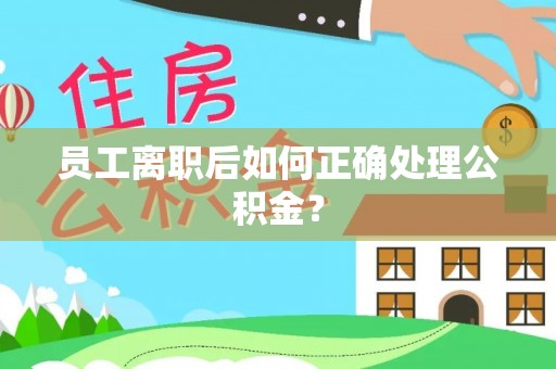 甘井子员工离职后如何正确处理公积金？