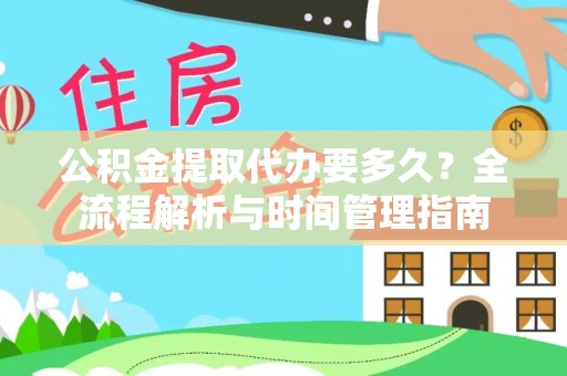 甘井子公积金提取代办要多久？全流程解析与时间管理指南